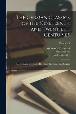 The German Classics of the Nineteenth and Twentieth Centuries: Masterpieces of German Literature Translated Into English; Volume 13 - Howard, William Guild, and Francke, Kuno, and Schiller, Friedrich