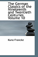 The German Classics of the Nineteenth and Twentieth Centuries Volume 10 - Francke, Kuno