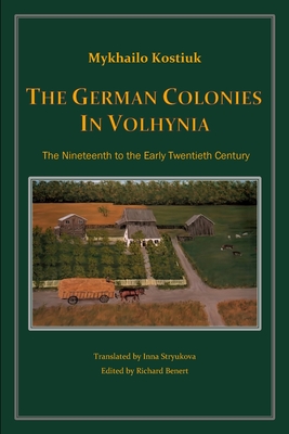 The German Colonies in Volhynia: The Nineteenth to the Early Twentieth Century - Kostiuk, Mykhailo