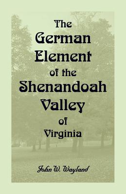 The German Element of the Shenandoah Valley of Virginia - Wayland, John W