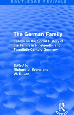 The German Family (Routledge Revivals): Essays on the Social History of the Family in Nineteenth- and Twentieth-Century Germany - Evans, Richard J., and Lee, W. R.