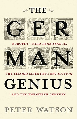 The German Genius: Europe's Third Renaissance, the Second Scientific Revolution and the Twentieth Century - Watson, Peter