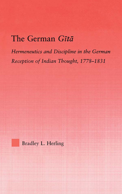 The German Gita: Hermeneutics and Discipline in the Early German Reception of Indian Thought - Herling, Bradley L