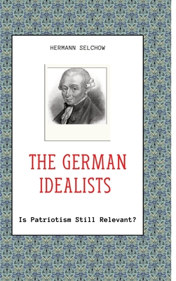 The German Idealists: Is Patriotism Still Relevant? - Selchow, Hermann