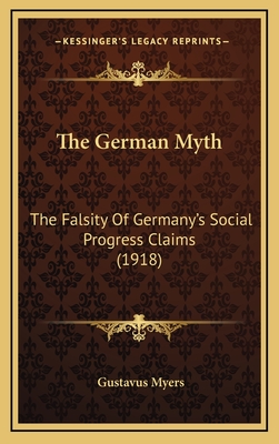 The German Myth: The Falsity of Germany's Social Progress Claims (1918) - Myers, Gustavus