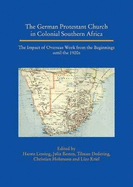 The German Protestant Church in Colonial Southern Africa: The Impact of Overseas Work from the Beginnings Until the 1920s on Behalf of the Sponsors and the Academic Advisory Council of the Study Process on the Role of the German Protestant Work...