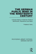 The German Public Mind in the Nineteenth Century: Volume 3 A Social History of German Political Sentiments, Aspirations and Ideas