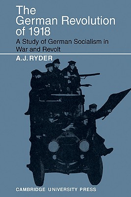 The German Revolution of 1918: A Study of German Socialism in War and Revolt - Ryder, A J