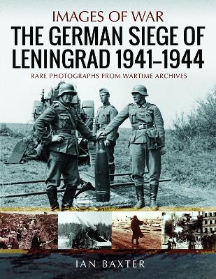 The German Siege of Leningrad, 1941 1944: Rare Photographs from Wartime Archives - Baxter, Ian