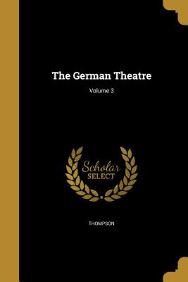 The German Theatre; Volume 3 - Thompson, Benjamin 1776?-1816 (Creator), and Kotzebue, August Von 1761-1819