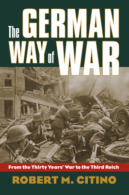 The German Way of War: From the Thirty Years' War to the Third Reich - Citino, Robert M