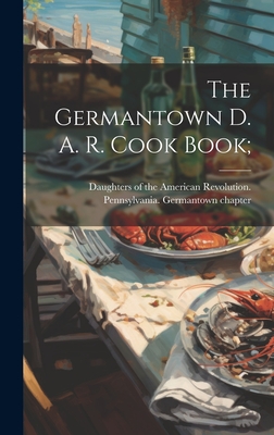 The Germantown D. A. R. Cook Book; - Daughters of the American Revolution (Creator)