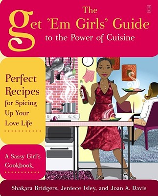 The Get 'Em Girls' Guide to the Power of Cuisine: Perfect Recipes for Spicing Up Your Love Life - Bridgers, Shakara, and Isley, Jeniece, and Davis, Joan A