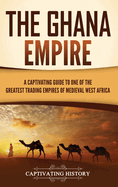 The Ghana Empire: A Captivating Guide to One of the Greatest Trading Empires of Medieval West Africa