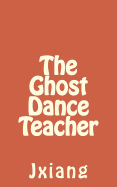 The Ghost Dance Teacher - Wiser, Kate, and Sinha, Shubham, and Hung, Jxiang