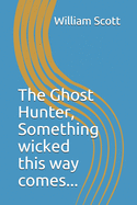 The Ghost Hunter: Something wicked this way comes.