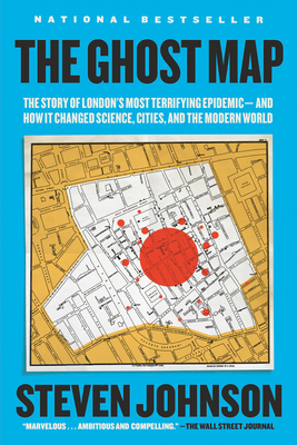 The Ghost Map: The Story of London's Most Terrifying Epidemic--And How It Changed Science, Cities, and the Modern World - Johnson, Steven