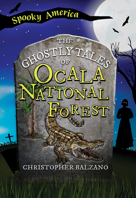 The Ghostly Tales of Ocala National Forest - Balzano, Christopher