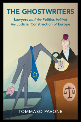 The Ghostwriters: Lawyers and the Politics behind the Judicial Construction of Europe - Pavone, Tommaso