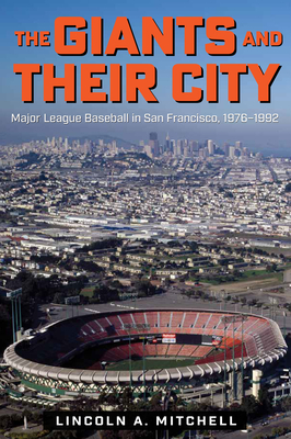 The Giants and Their City: Major League Baseball in San Francisco, 1976-1992 - Mitchell, Lincoln A