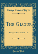 The Giaour: A Fragment of a Turkish Tale (Classic Reprint)