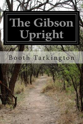 The Gibson Upright - Wilson, Harry Leon, and Tarkington, Booth