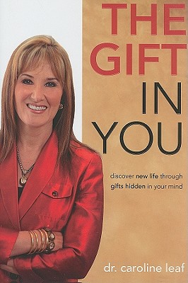 The Gift in You: Discover New Life Through Gifts Hidden in Your Mind - Leaf, Caroline, Dr., PhD