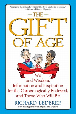 The Gift of Age: Wit and Wisdom, Information and Inspiration for the Chronologically Endowed, and Those Who Will Be - Lederer, Richard, Ph.D.