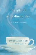 The Gift of an Ordinary Day: A Mother's Memoir