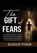 The Gift of Fears: The Ultimate Guide on How to Face Your Fears, Discover the Most Common Fears And Tips on How to Overcome Them