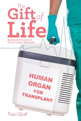 The Gift of Life: The Reality Behind Donor Organ Retrieval - Graf, Traci
