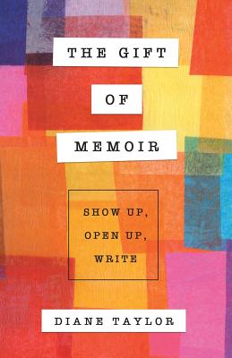 The Gift of Memoir: Show Up, Open Up, Write - Taylor, Diane, Dr.
