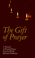 The Gift of Prayer: A Treasury of Personal Prayer from the World's Spiritual Traditions