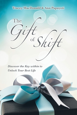 The Gift of Shift: Discover the Key Within to Unlock Your Best Life - MacDonald, Tracey, and Papayoti, Ann