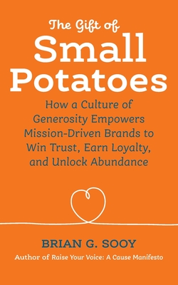 The Gift of Small Potatoes: How a Culture of Generosity Empowers Mission-Driven Brands to Win Trust, Earn Loyalty, and Unlock Abundance - Sooy, Brian