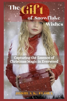 The Gift of Snowflake Wishes: Capturing the Essence of Christmas Magic in Everwood - K Flora, Joshua