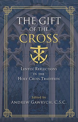 The Gift of the Cross: Lenten Reflections in the Holy Cross Tradition - Gawrych, Andrew (Editor)