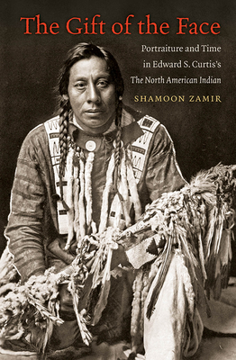 The Gift of the Face: Portraiture and Time in Edward S. Curtis's The North American Indian - Zamir, Shamoon