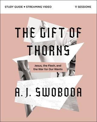 The Gift of Thorns Study Guide Plus Streaming Video: Jesus, the Flesh, and the War for Our Wants - Swoboda, A J