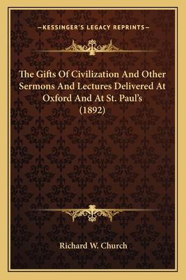 The Gifts Of Civilization And Other Sermons And Lectures Delivered At Oxford And At St. Paul's (1892) - Church, Richard W