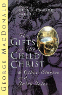 The Gifts of the Child Christ and Other Stories and Fairy Tales - MacDonald, George, and Sadler, Glenn Edward (Editor)