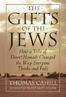 The Gifts of the Jews: How a Tribe of Desert Nomads Changed the Way Everyone Thinks and Feels - Cahill, Thomas