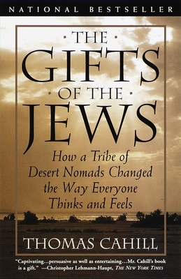 The Gifts of the Jews: How a Tribe of Desert Nomads Changed the Way Everyone Thinks and Feels - Cahill, Thomas