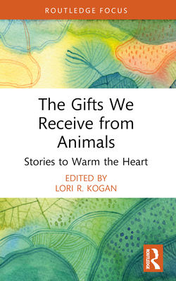 The Gifts We Receive from Animals: Stories to Warm the Heart - Kogan, Lori R (Editor)
