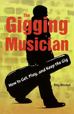 The Gigging Musician: How to Get, Play and Keep the Gig - Mitchell, Billy