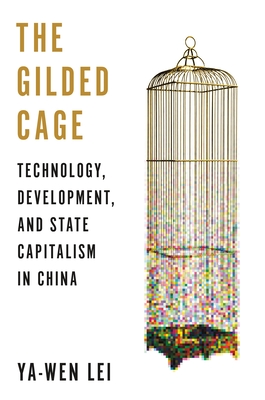 The Gilded Cage: Technology, Development, and State Capitalism in China - Lei, Ya-Wen