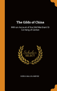 The Gilds of China: With an Account of the Gild Merchant Or Co-Hong of Canton