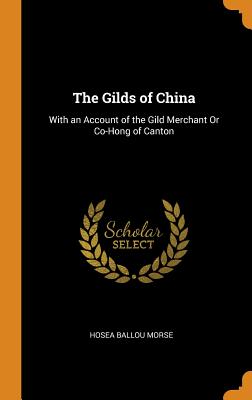 The Gilds of China: With an Account of the Gild Merchant Or Co-Hong of Canton - Morse, Hosea Ballou