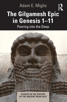 The Gilgamesh Epic in Genesis 1-11: Peering into the Deep - Miglio, Adam E