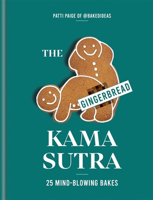 The Gingerbread Kama Sutra: 25 mind-blowing bakes - Paige, Patti